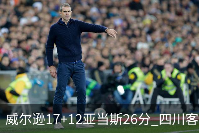 威尔逊17+12亚当斯26分 四川客场险胜吉林取两连胜