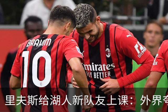 里夫斯给湖人新队友上课：外界夸你骂你都不重要