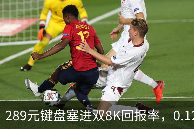 289元键盘塞进双8K回报率，0.125ms延迟